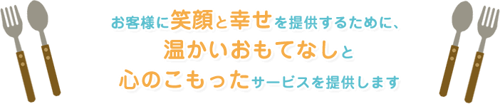 お客様に笑顔と幸せを提供するために、温かいおもてなしと心のこもったサービスを提供します